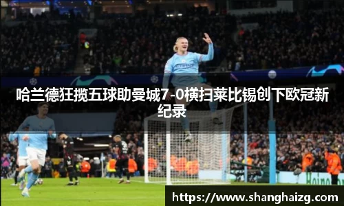 哈兰德狂揽五球助曼城7-0横扫莱比锡创下欧冠新纪录
