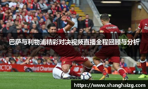 巴萨与利物浦精彩对决视频直播全程回顾与分析